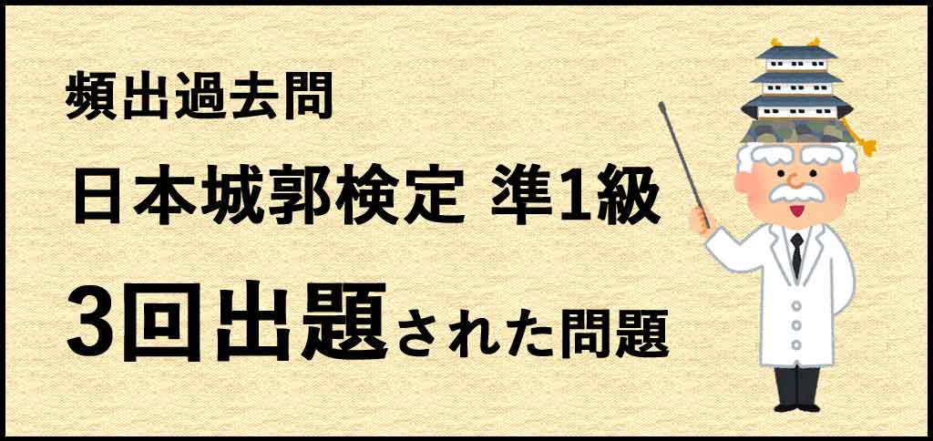 過去問分析　日本城郭検定　準1級の頻出過去問の紹介　3回出題された過去問